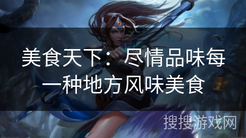 美食天下：尽情品味每一种地方风味美食