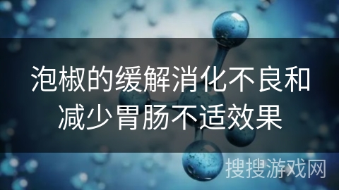 泡椒的缓解消化不良和减少胃肠不适效果