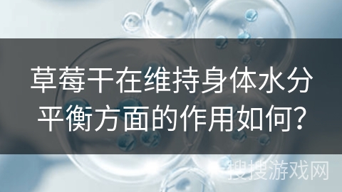 草莓干在维持身体水分平衡方面的作用如何？