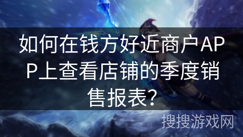 如何在钱方好近商户APP上查看店铺的季度销售报表？