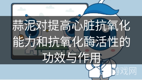 蒜泥对提高心脏抗氧化能力和抗氧化酶活性的功效与作用