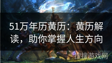 51万年历黄历：黄历解读，助你掌握人生方向