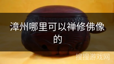 漳州哪里可以禅修佛像的