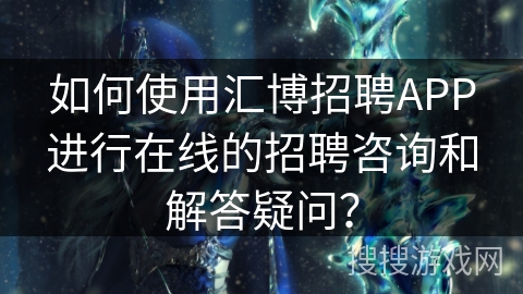 如何使用汇博招聘APP进行在线的招聘咨询和解答疑问？