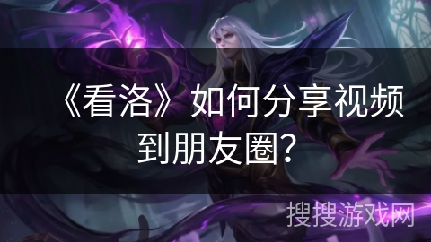 《看洛》如何分享视频到朋友圈？