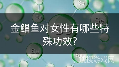 金鲳鱼对女性有哪些特殊功效？