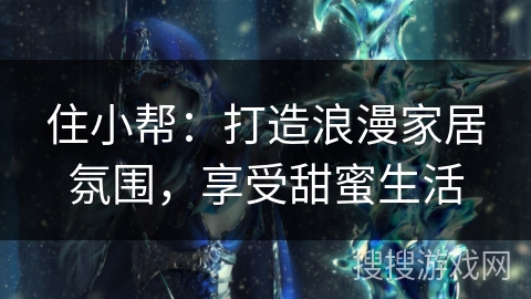 住小帮：打造浪漫家居氛围，享受甜蜜生活