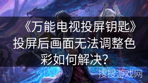 《万能电视投屏钥匙》投屏后画面无法调整色彩如何解决？