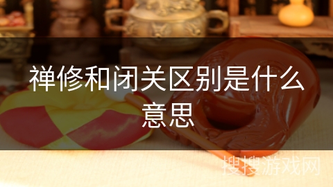 禅修和闭关区别是什么意思