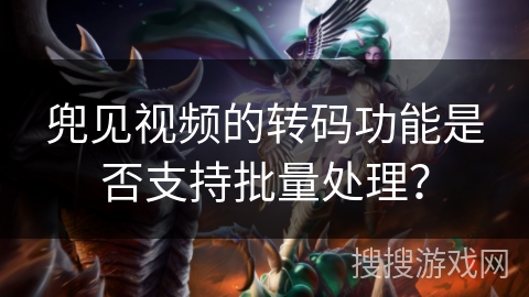 兜见视频的转码功能是否支持批量处理？