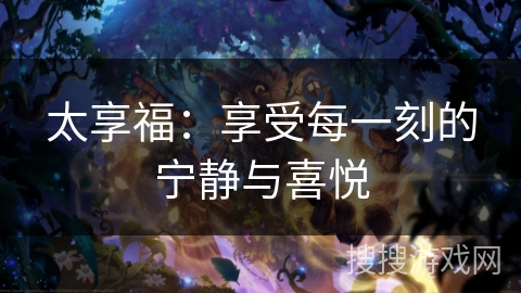太享福：享受每一刻的宁静与喜悦