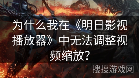 为什么我在《明日影视播放器》中无法调整视频缩放？