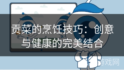 贡菜的烹饪技巧：创意与健康的完美结合