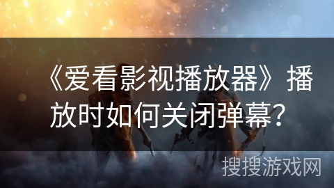 《爱看影视播放器》播放时如何关闭弹幕？