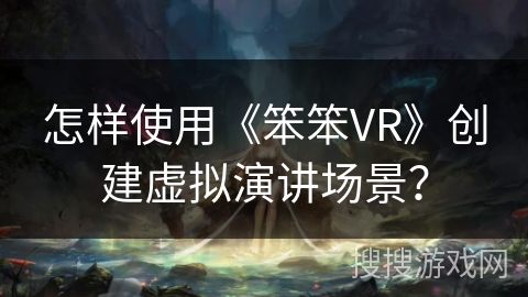 怎样使用《笨笨VR》创建虚拟演讲场景？