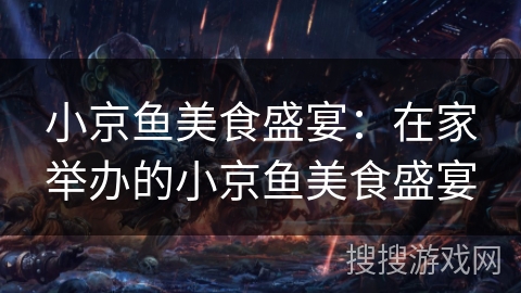 小京鱼美食盛宴：在家举办的小京鱼美食盛宴