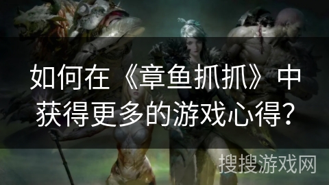 如何在《章鱼抓抓》中获得更多的游戏心得？