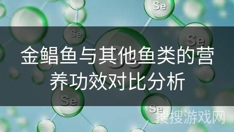 金鲳鱼与其他鱼类的营养功效对比分析