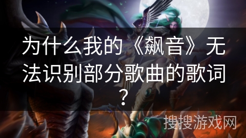 为什么我的《飙音》无法识别部分歌曲的歌词？