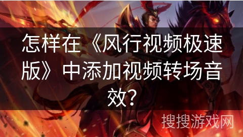 怎样在《风行视频极速版》中添加视频转场音效? 怎样在《风行视频极速版》中添加视频转场音效?
