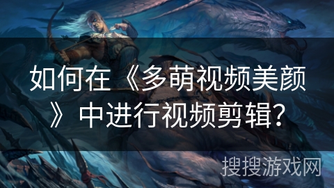 如何在《多萌视频美颜》中进行视频剪辑？