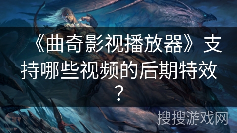 《曲奇影视播放器》支持哪些视频的后期特效？