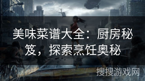 美味菜谱大全：厨房秘笈，探索烹饪奥秘