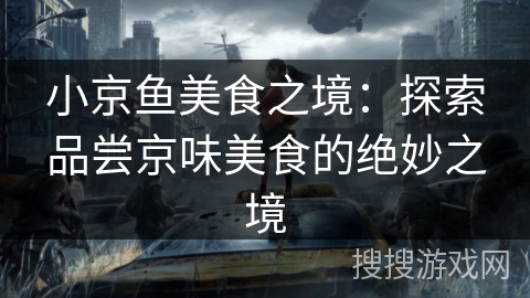 小京鱼美食之境:探索品尝京味美食的绝妙之境 小京鱼美食之境:探索品尝京味美食的绝妙之境