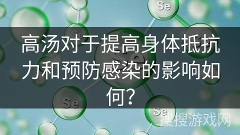 高汤对于提高身体抵抗力和预防感染的影响如何? 高汤对于提高身体抵抗力和预防感染的影响如何?