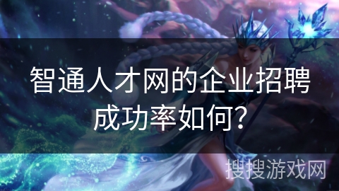 智通人才网的企业招聘成功率如何？