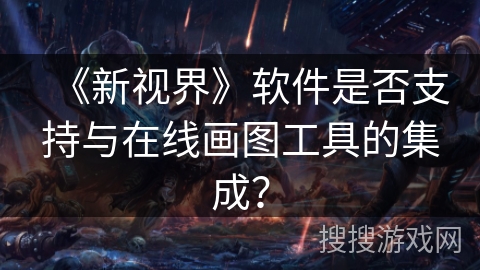 《新视界》软件是否支持与在线画图工具的集成？