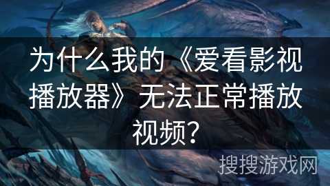 为什么我的《爱看影视播放器》无法正常播放视频？
