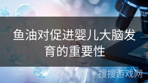 鱼油对促进婴儿大脑发育的重要性