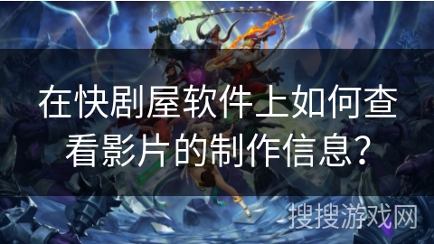 在快剧屋软件上如何查看影片的制作信息？