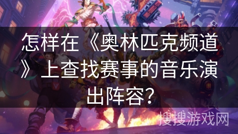 怎样在《奥林匹克频道》上查找赛事的音乐演出阵容？