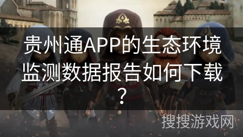贵州通APP的生态环境监测数据报告如何下载？
