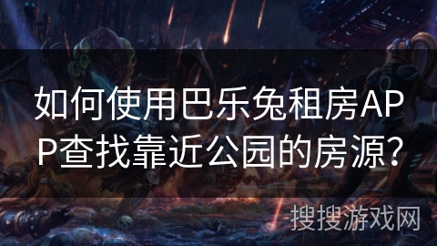 如何使用巴乐兔租房APP查找靠近公园的房源？