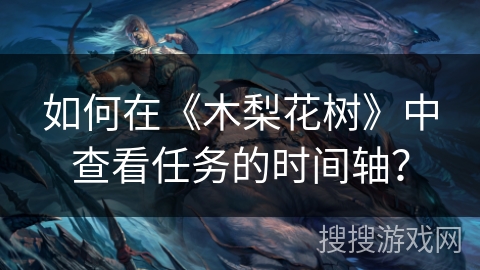 如何在《木梨花树》中查看任务的时间轴？