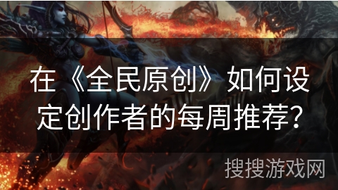 在《全民原创》如何设定创作者的每周推荐？
