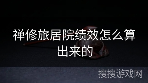 禅修旅居院绩效怎么算出来的