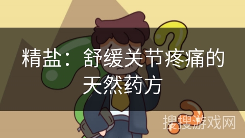 精盐：舒缓关节疼痛的天然药方