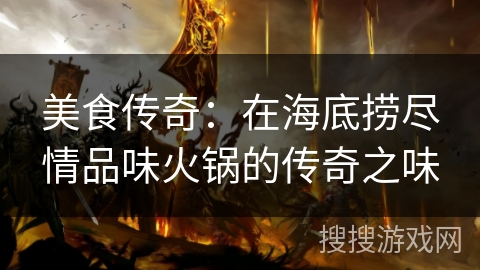 美食传奇：在海底捞尽情品味火锅的传奇之味