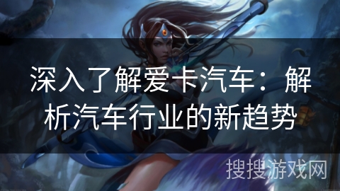 深入了解爱卡汽车：解析汽车行业的新趋势