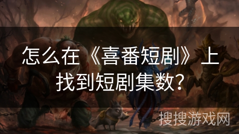 怎么在《喜番短剧》上找到短剧集数？