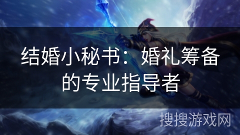 结婚小秘书：婚礼筹备的专业指导者