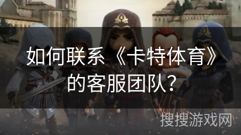 如何联系《卡特体育》的客服团队？