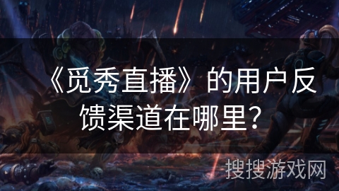《觅秀直播》的用户反馈渠道在哪里？