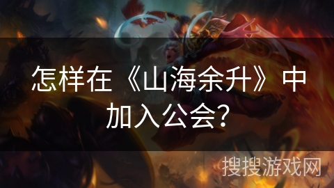 怎样在《山海余升》中加入公会？