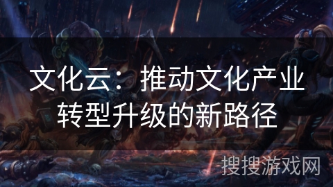 文化云：推动文化产业转型升级的新路径