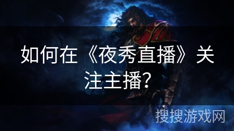 如何在《夜秀直播》关注主播？